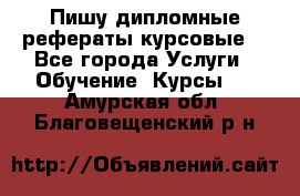 Пишу дипломные рефераты курсовые  - Все города Услуги » Обучение. Курсы   . Амурская обл.,Благовещенский р-н